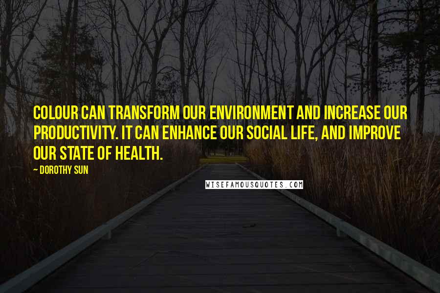 Dorothy Sun Quotes: Colour can transform our environment and increase our productivity. It can enhance our social life, and improve our state of health.