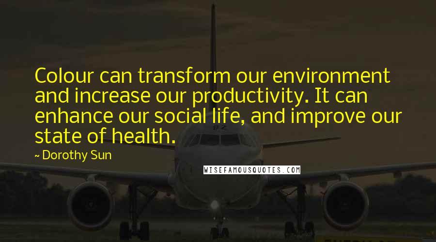 Dorothy Sun Quotes: Colour can transform our environment and increase our productivity. It can enhance our social life, and improve our state of health.