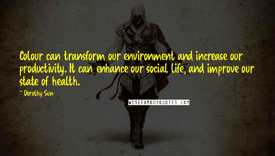 Dorothy Sun Quotes: Colour can transform our environment and increase our productivity. It can enhance our social life, and improve our state of health.