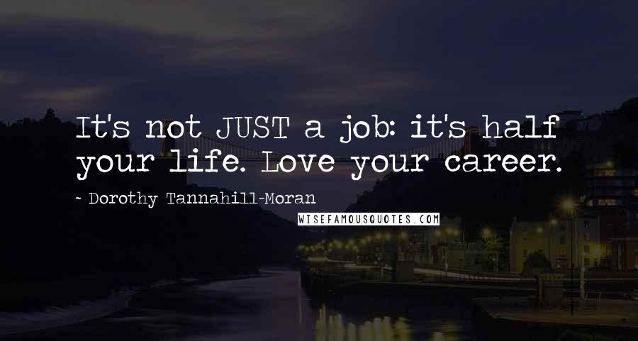 Dorothy Tannahill-Moran Quotes: It's not JUST a job: it's half your life. Love your career.