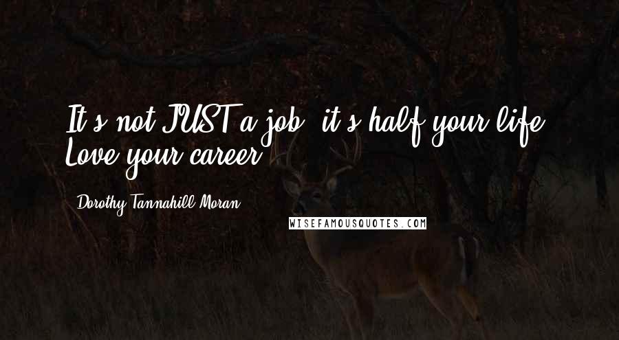 Dorothy Tannahill-Moran Quotes: It's not JUST a job: it's half your life. Love your career.