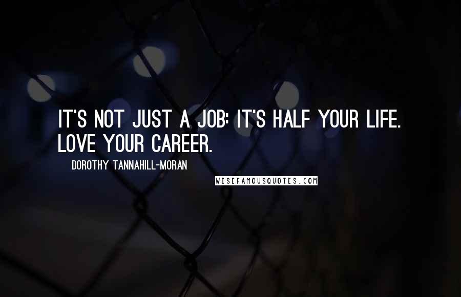 Dorothy Tannahill-Moran Quotes: It's not JUST a job: it's half your life. Love your career.