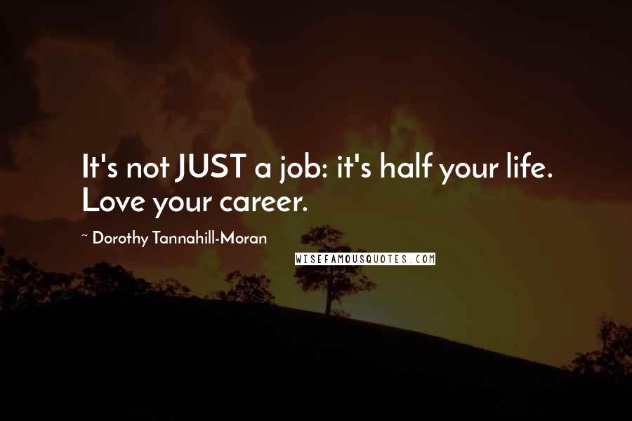 Dorothy Tannahill-Moran Quotes: It's not JUST a job: it's half your life. Love your career.