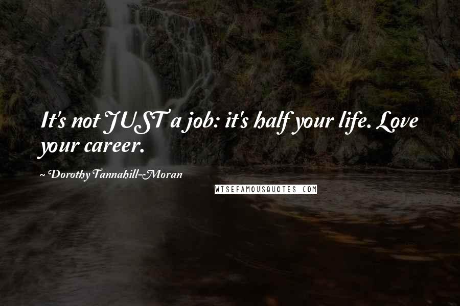 Dorothy Tannahill-Moran Quotes: It's not JUST a job: it's half your life. Love your career.