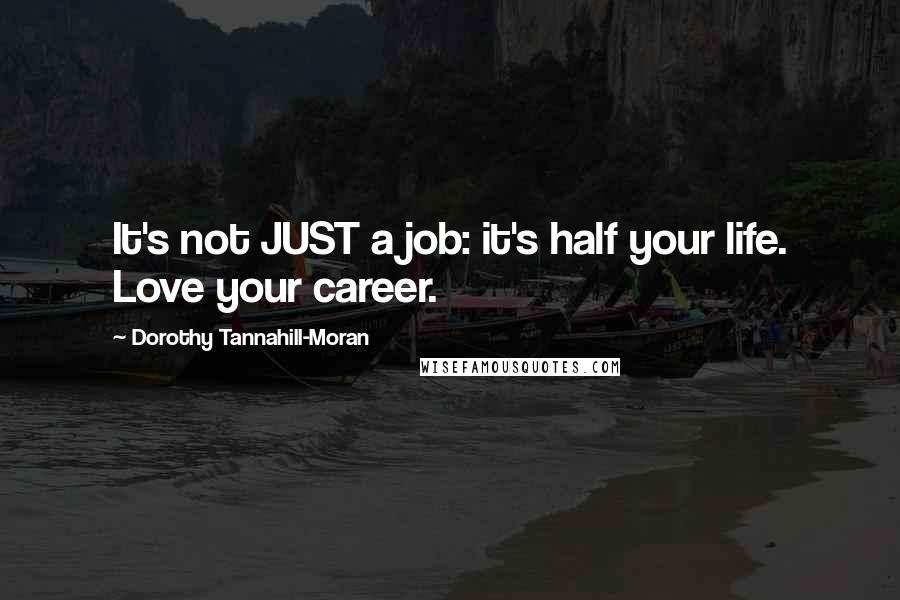 Dorothy Tannahill-Moran Quotes: It's not JUST a job: it's half your life. Love your career.