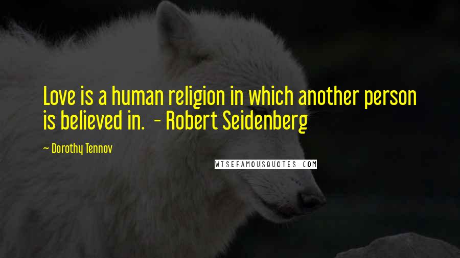 Dorothy Tennov Quotes: Love is a human religion in which another person is believed in.  - Robert Seidenberg