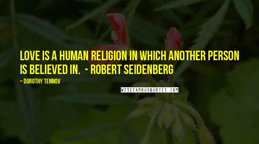 Dorothy Tennov Quotes: Love is a human religion in which another person is believed in. - Robert Seidenberg