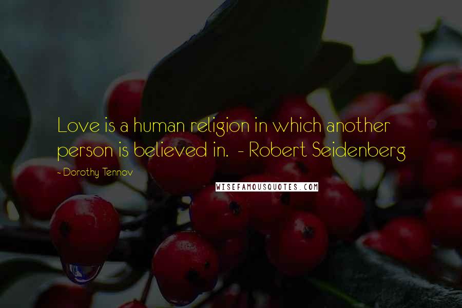 Dorothy Tennov Quotes: Love is a human religion in which another person is believed in.  - Robert Seidenberg