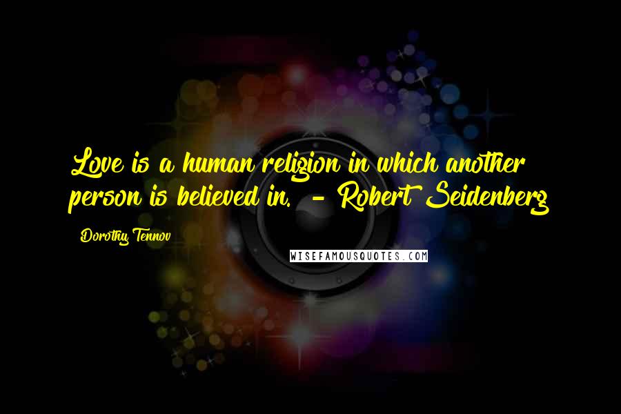 Dorothy Tennov Quotes: Love is a human religion in which another person is believed in.  - Robert Seidenberg