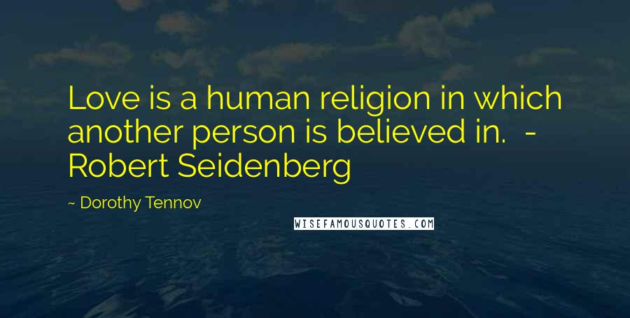 Dorothy Tennov Quotes: Love is a human religion in which another person is believed in.  - Robert Seidenberg