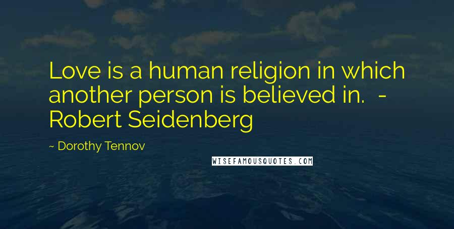 Dorothy Tennov Quotes: Love is a human religion in which another person is believed in. - Robert Seidenberg