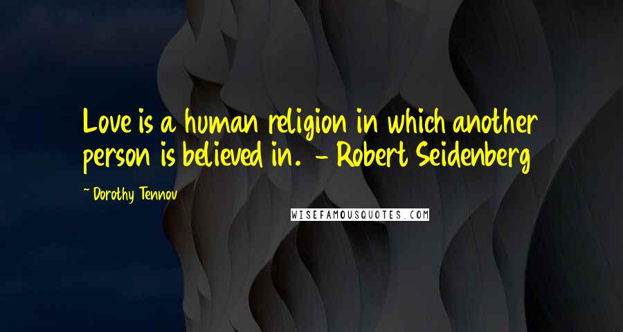 Dorothy Tennov Quotes: Love is a human religion in which another person is believed in.  - Robert Seidenberg