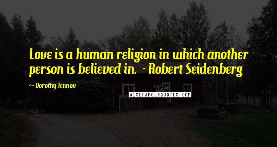 Dorothy Tennov Quotes: Love is a human religion in which another person is believed in.  - Robert Seidenberg