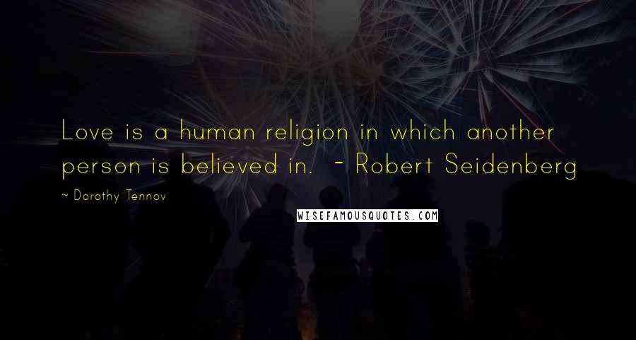 Dorothy Tennov Quotes: Love is a human religion in which another person is believed in. - Robert Seidenberg