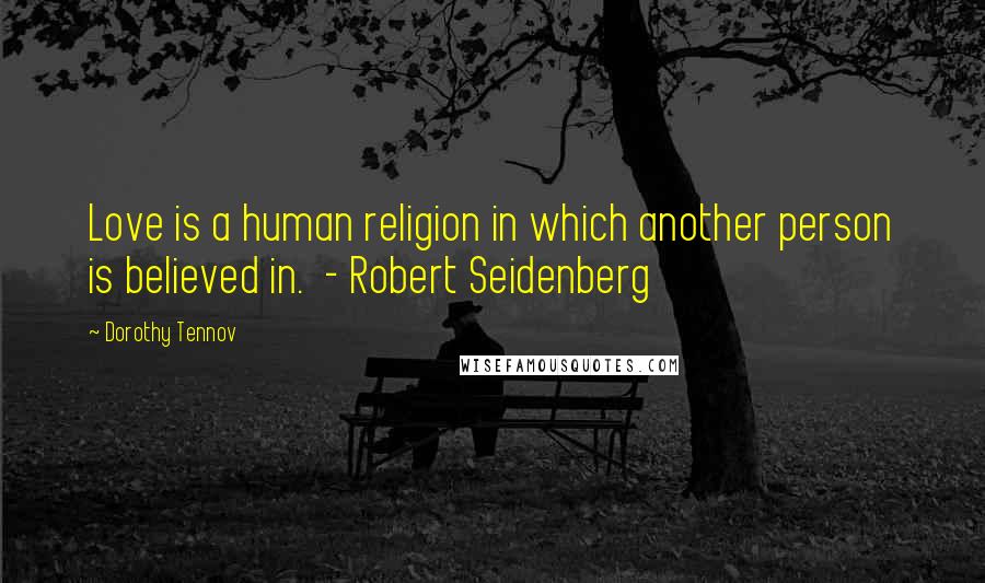 Dorothy Tennov Quotes: Love is a human religion in which another person is believed in. - Robert Seidenberg