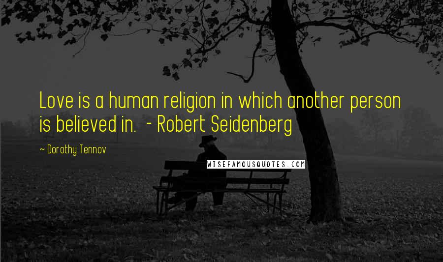 Dorothy Tennov Quotes: Love is a human religion in which another person is believed in.  - Robert Seidenberg