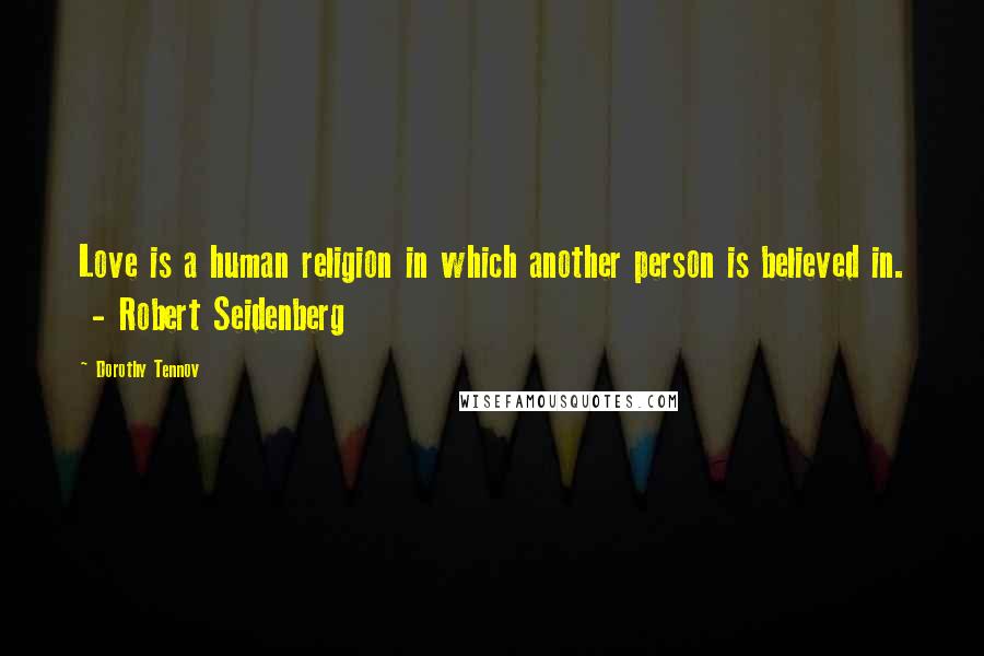 Dorothy Tennov Quotes: Love is a human religion in which another person is believed in.  - Robert Seidenberg