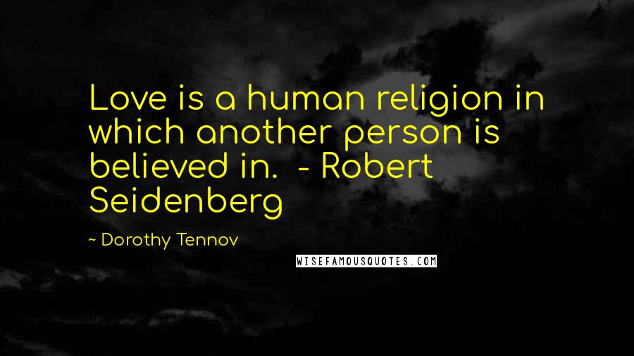 Dorothy Tennov Quotes: Love is a human religion in which another person is believed in.  - Robert Seidenberg