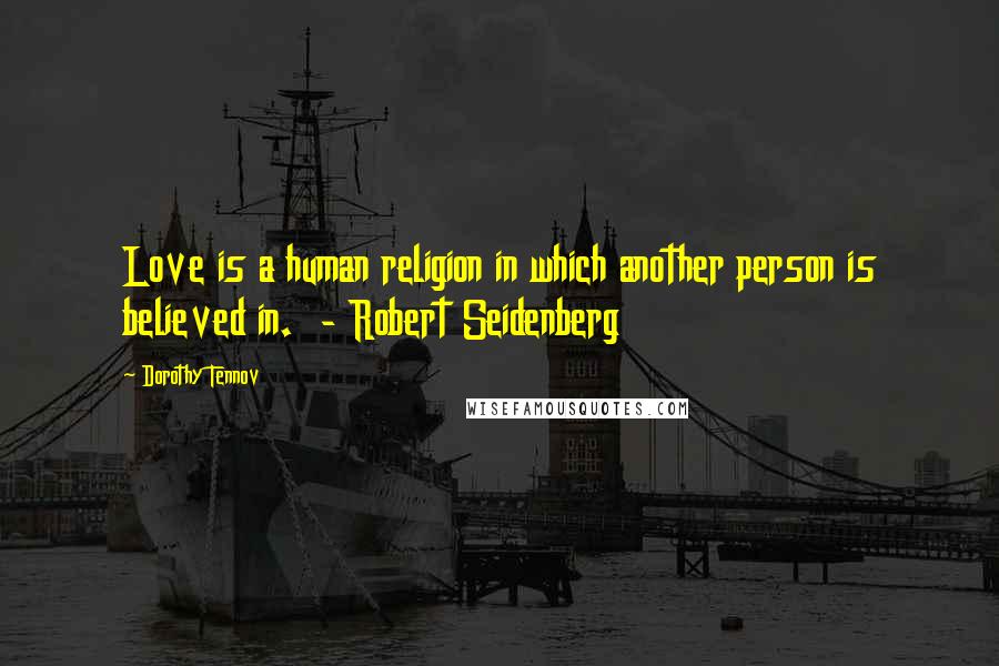 Dorothy Tennov Quotes: Love is a human religion in which another person is believed in. - Robert Seidenberg