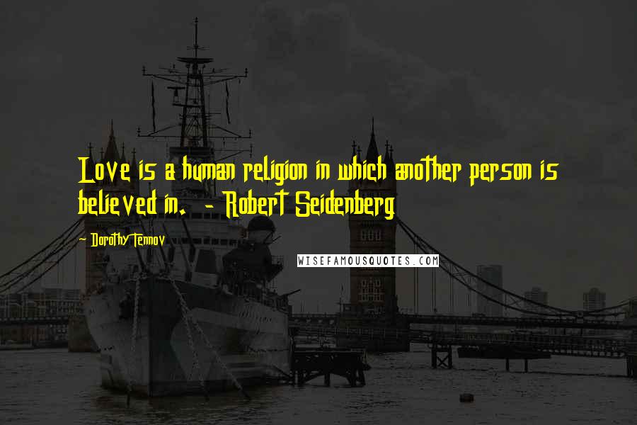 Dorothy Tennov Quotes: Love is a human religion in which another person is believed in.  - Robert Seidenberg