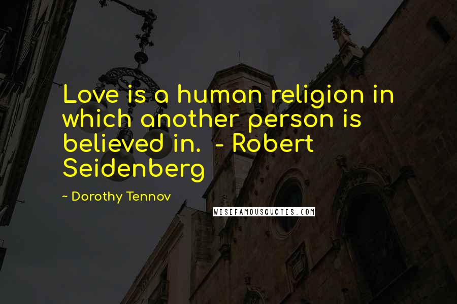 Dorothy Tennov Quotes: Love is a human religion in which another person is believed in.  - Robert Seidenberg