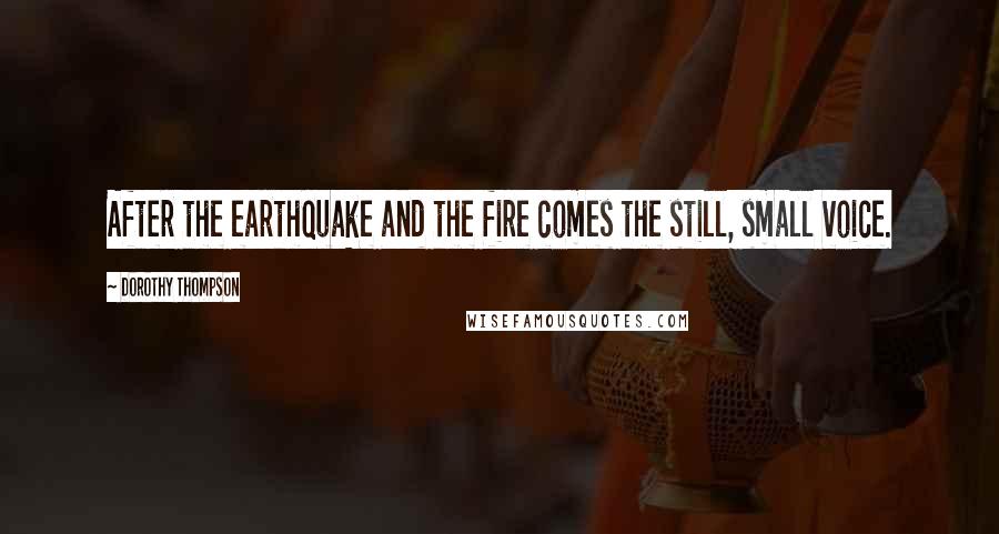 Dorothy Thompson Quotes: After the earthquake and the fire comes the still, small voice.