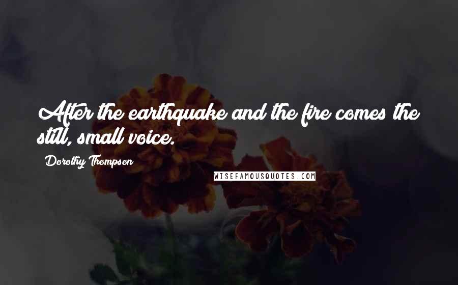 Dorothy Thompson Quotes: After the earthquake and the fire comes the still, small voice.