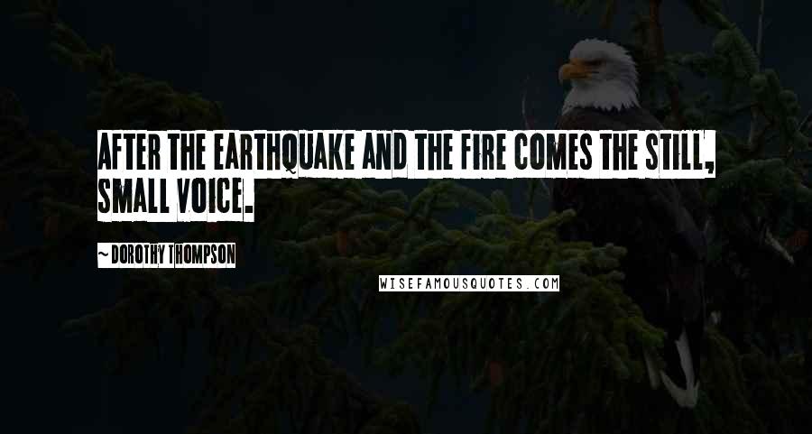 Dorothy Thompson Quotes: After the earthquake and the fire comes the still, small voice.