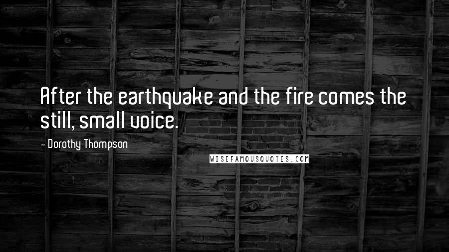 Dorothy Thompson Quotes: After the earthquake and the fire comes the still, small voice.