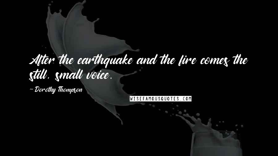 Dorothy Thompson Quotes: After the earthquake and the fire comes the still, small voice.