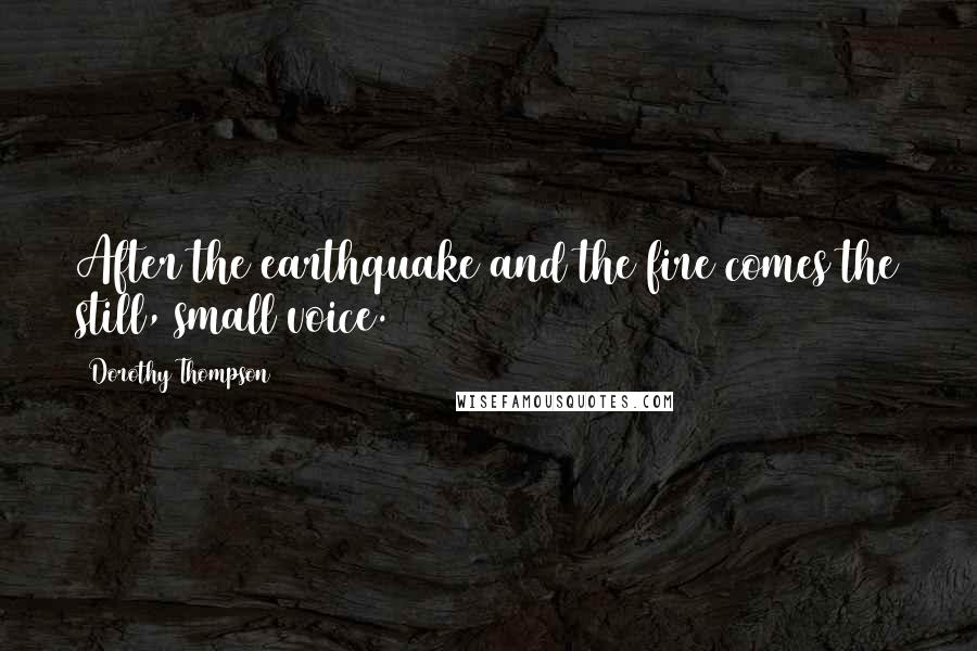 Dorothy Thompson Quotes: After the earthquake and the fire comes the still, small voice.