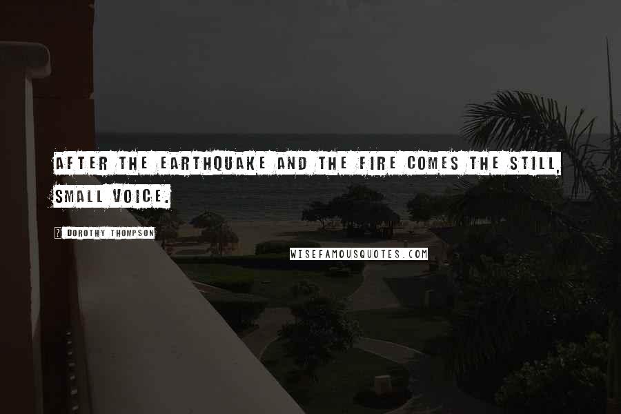 Dorothy Thompson Quotes: After the earthquake and the fire comes the still, small voice.