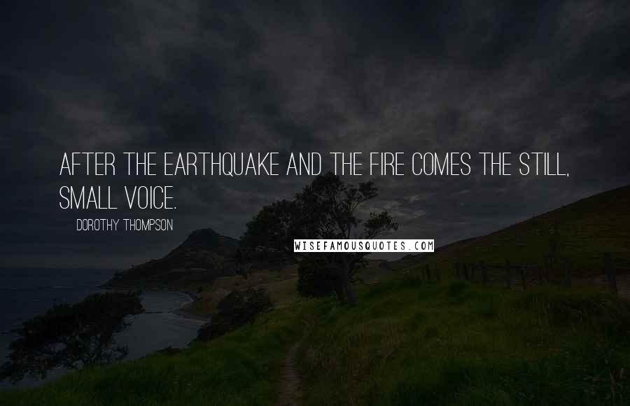 Dorothy Thompson Quotes: After the earthquake and the fire comes the still, small voice.