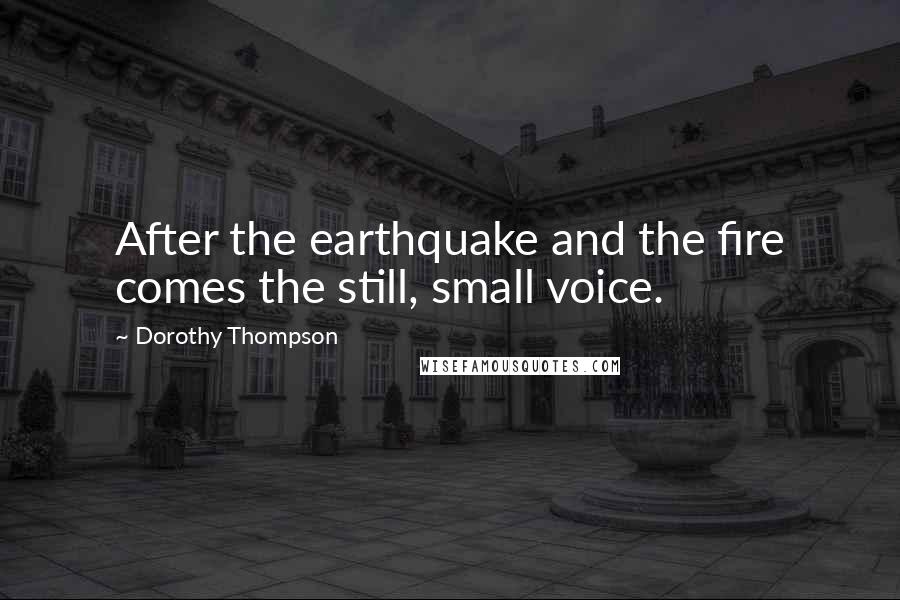 Dorothy Thompson Quotes: After the earthquake and the fire comes the still, small voice.