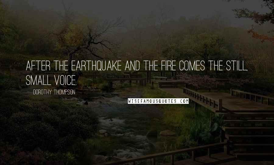 Dorothy Thompson Quotes: After the earthquake and the fire comes the still, small voice.
