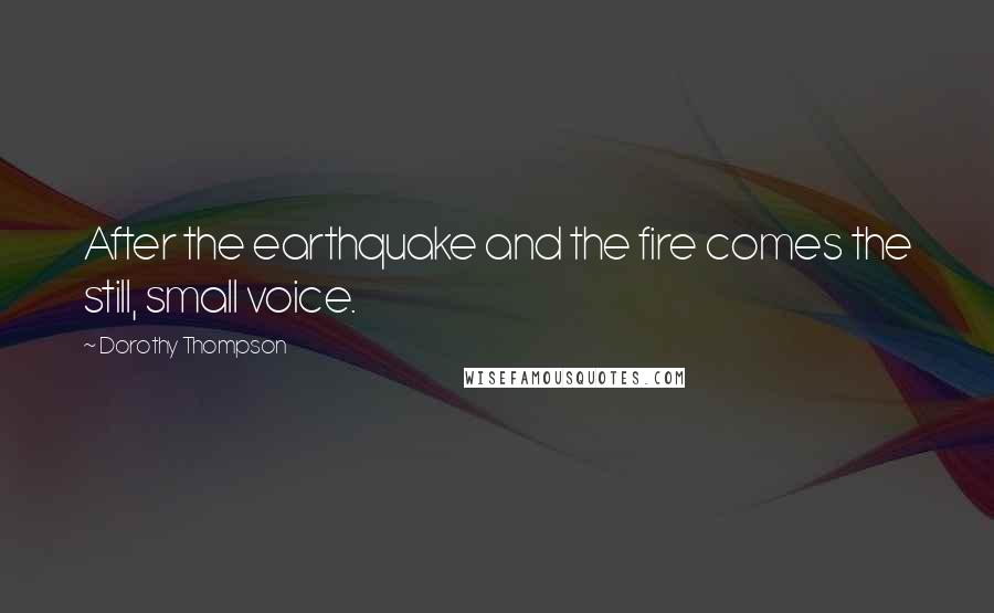 Dorothy Thompson Quotes: After the earthquake and the fire comes the still, small voice.