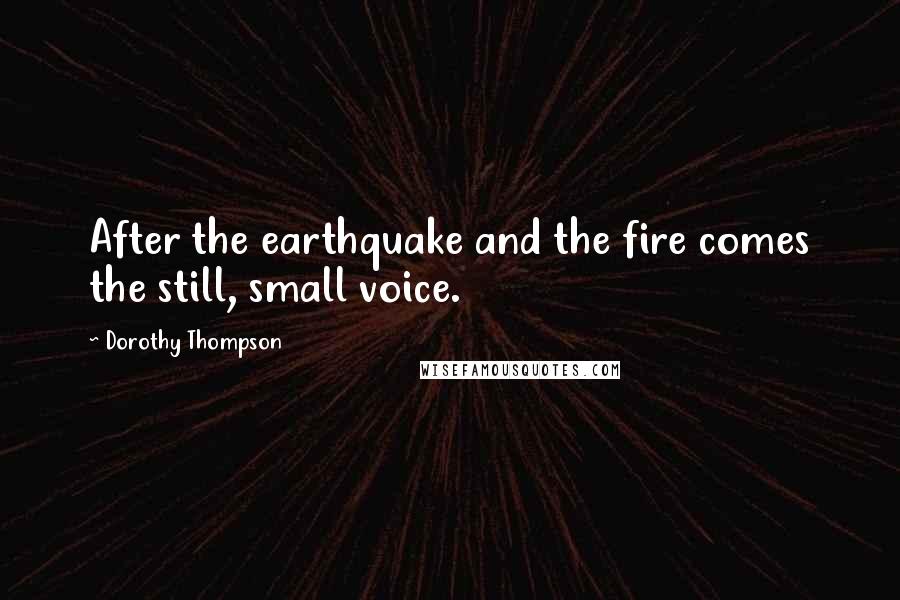 Dorothy Thompson Quotes: After the earthquake and the fire comes the still, small voice.