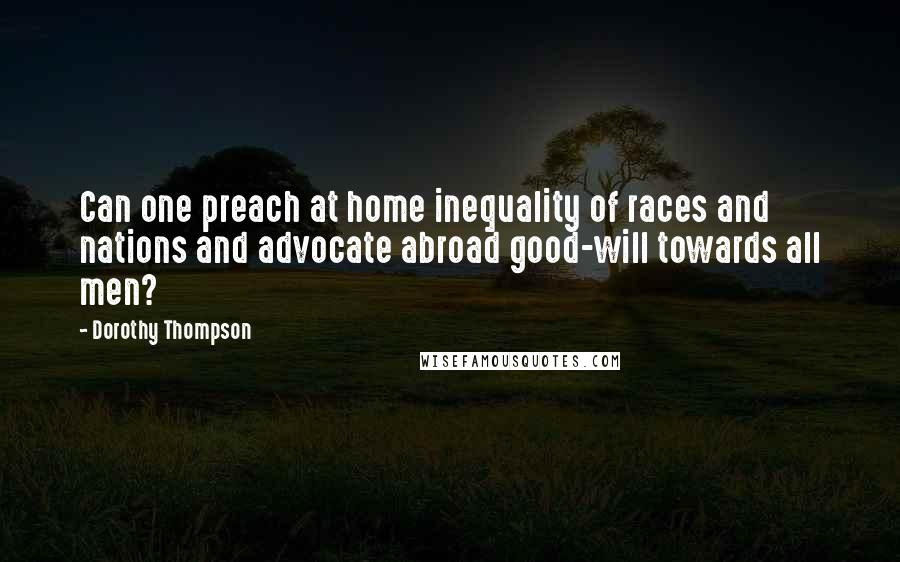 Dorothy Thompson Quotes: Can one preach at home inequality of races and nations and advocate abroad good-will towards all men?
