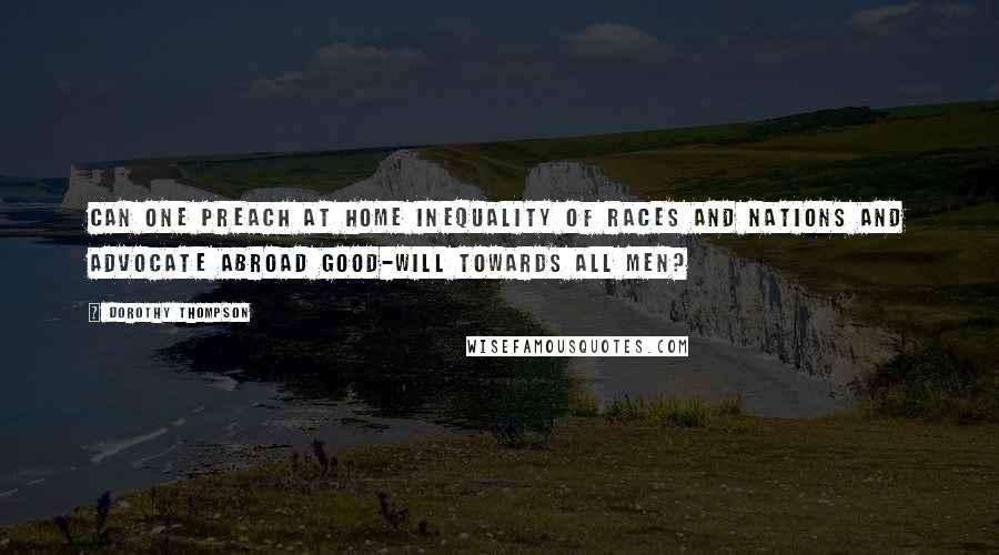 Dorothy Thompson Quotes: Can one preach at home inequality of races and nations and advocate abroad good-will towards all men?