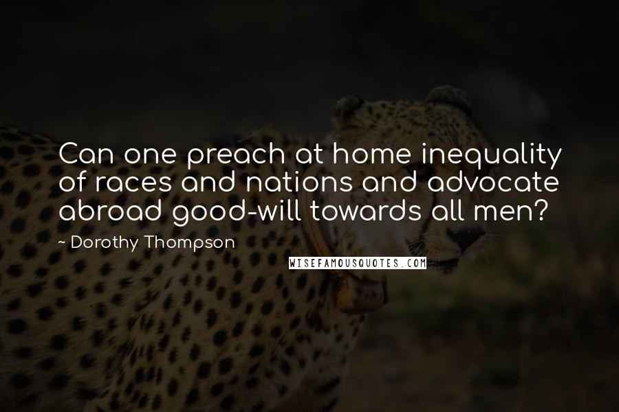 Dorothy Thompson Quotes: Can one preach at home inequality of races and nations and advocate abroad good-will towards all men?