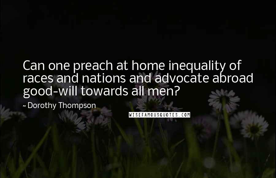 Dorothy Thompson Quotes: Can one preach at home inequality of races and nations and advocate abroad good-will towards all men?