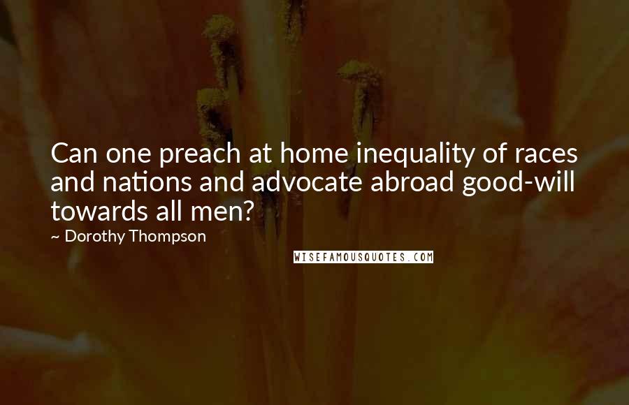 Dorothy Thompson Quotes: Can one preach at home inequality of races and nations and advocate abroad good-will towards all men?