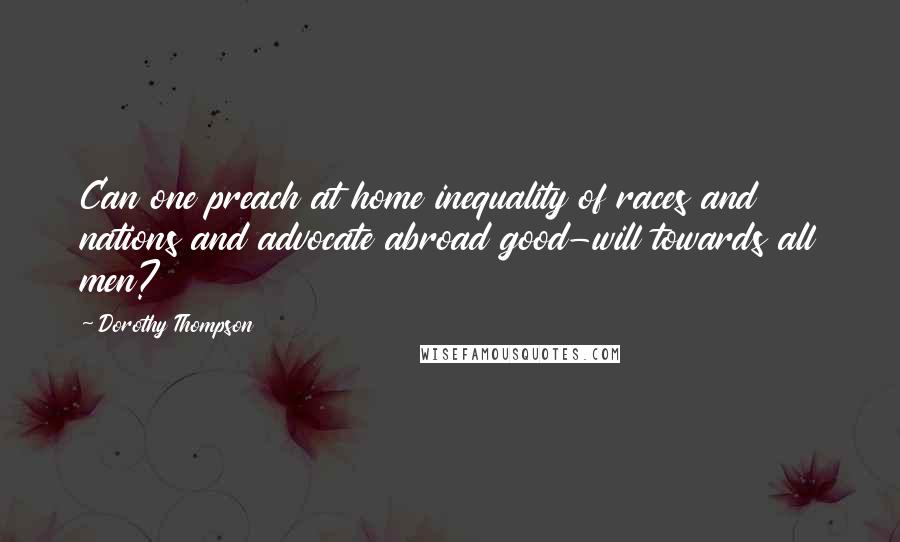 Dorothy Thompson Quotes: Can one preach at home inequality of races and nations and advocate abroad good-will towards all men?