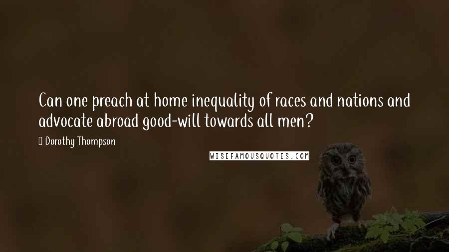 Dorothy Thompson Quotes: Can one preach at home inequality of races and nations and advocate abroad good-will towards all men?