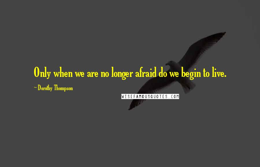 Dorothy Thompson Quotes: Only when we are no longer afraid do we begin to live.