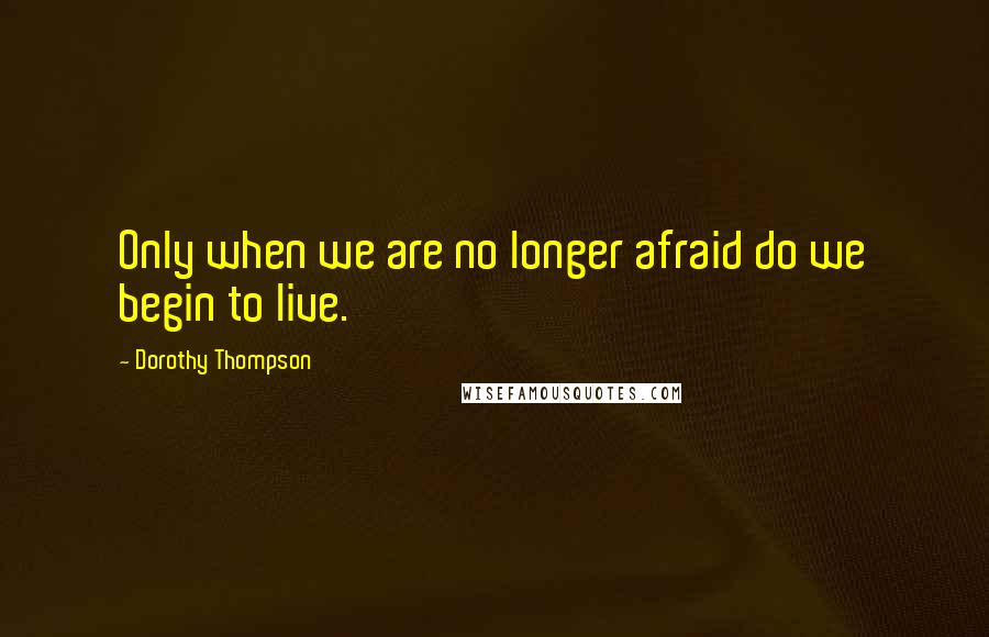 Dorothy Thompson Quotes: Only when we are no longer afraid do we begin to live.