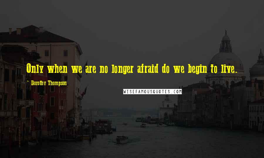 Dorothy Thompson Quotes: Only when we are no longer afraid do we begin to live.
