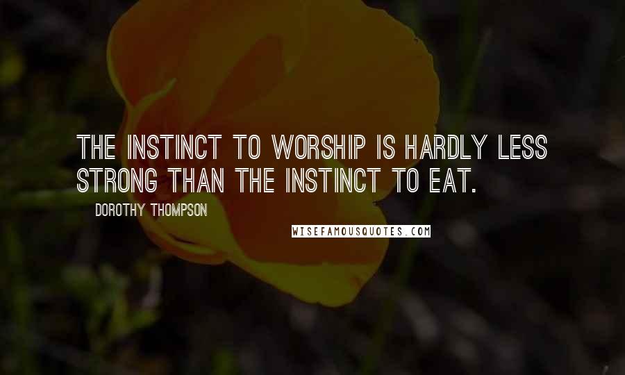 Dorothy Thompson Quotes: The instinct to worship is hardly less strong than the instinct to eat.