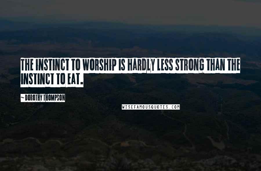 Dorothy Thompson Quotes: The instinct to worship is hardly less strong than the instinct to eat.