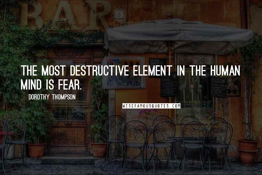 Dorothy Thompson Quotes: The most destructive element in the human mind is fear.